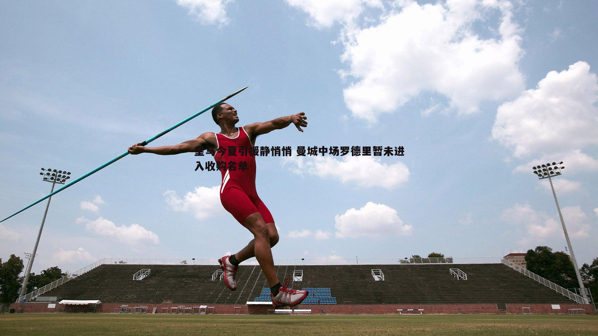 欧陆娱乐-皇马今夏引援静悄悄 曼城中场罗德里暂未进入收购名单