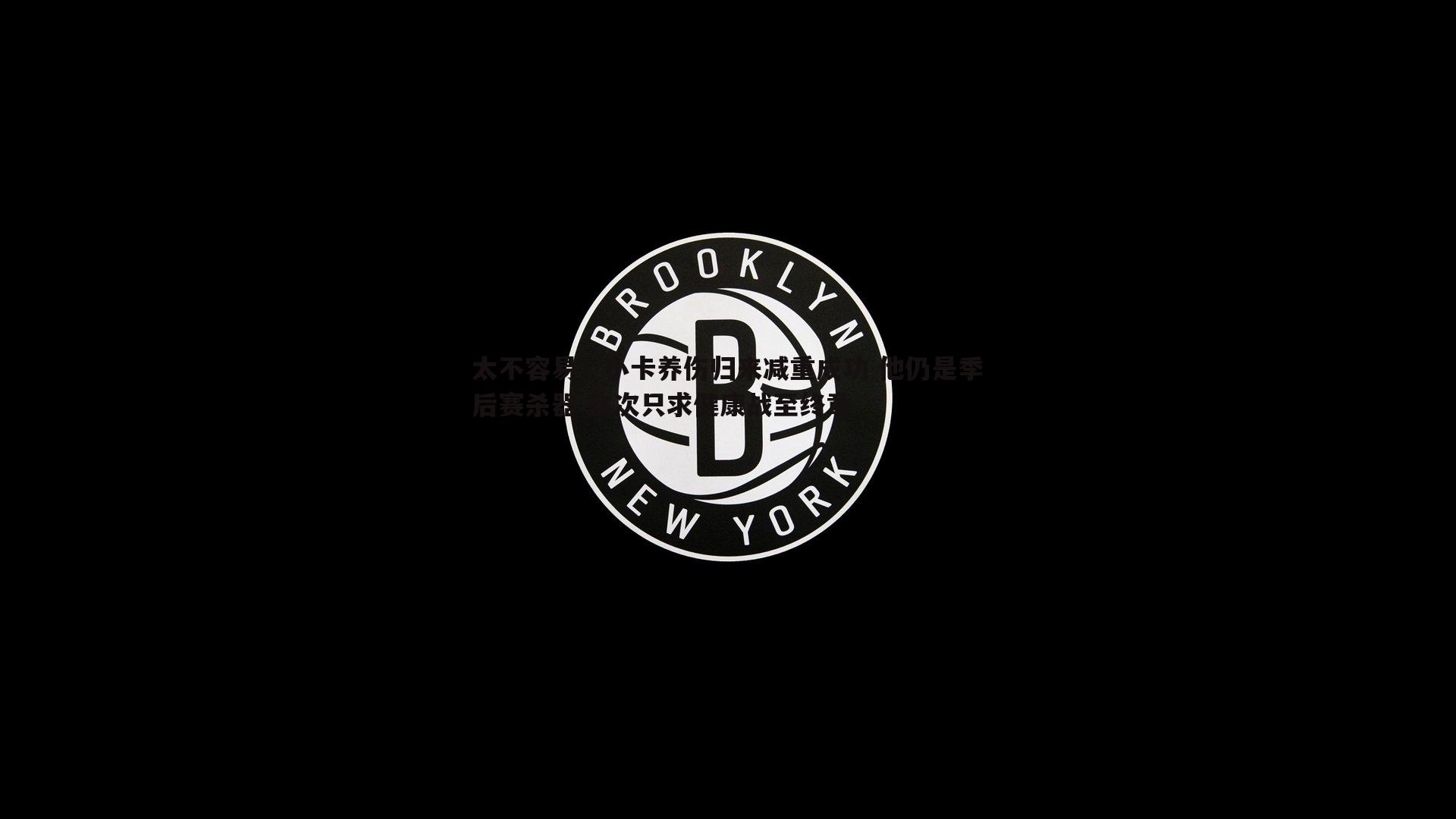 太不容易！小卡养伤归来减重成功 他仍是季后赛杀器 这次只求健康战至终章