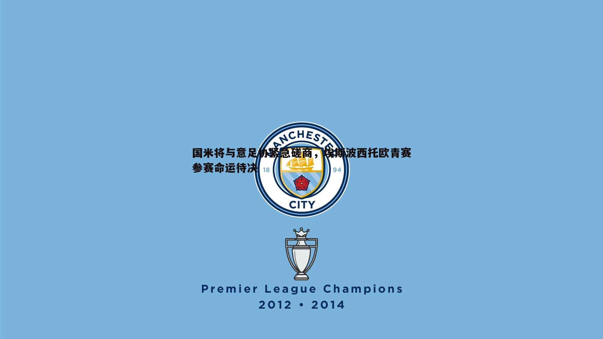 欧陆娱乐-国米将与意足协紧急磋商，埃斯波西托欧青赛参赛命运待决