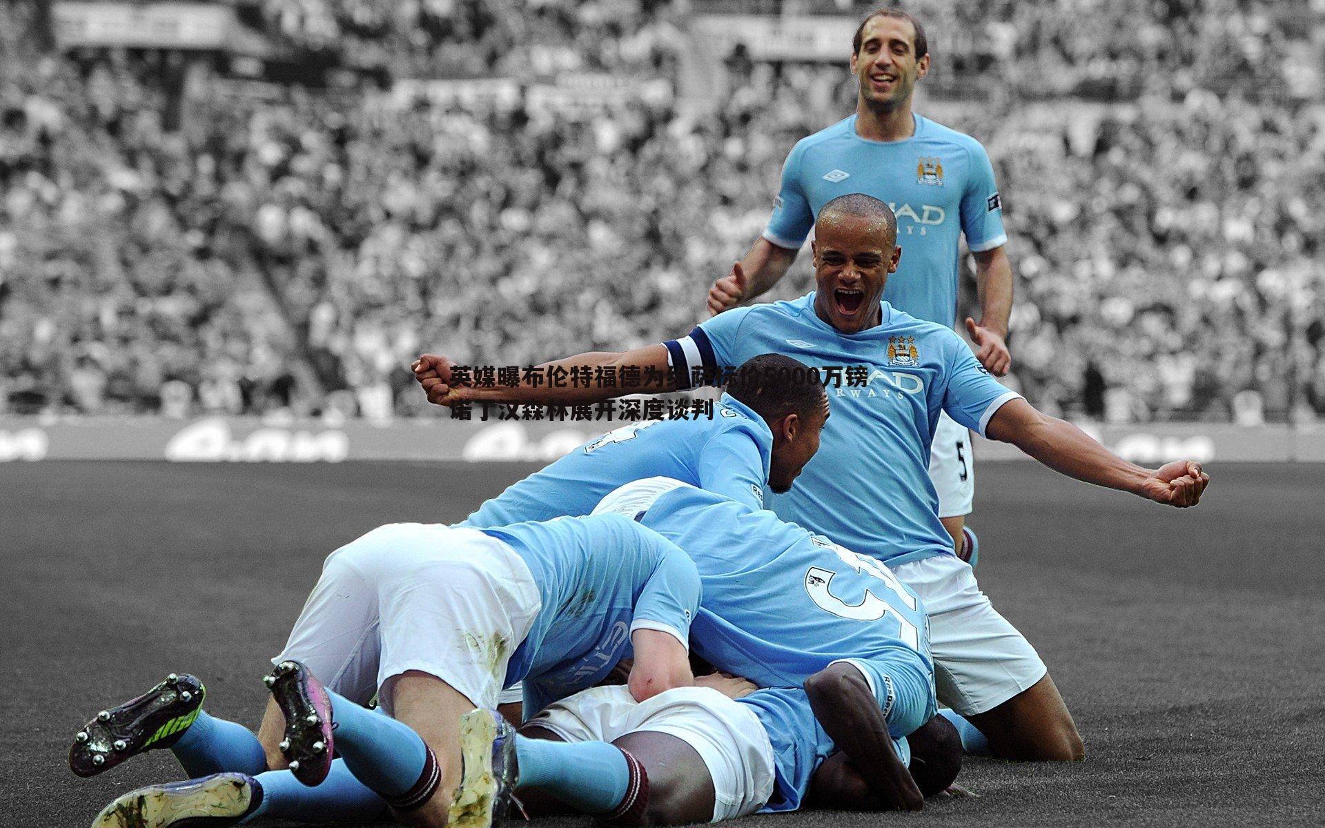 英媒曝布伦特福德为维萨标价5000万镑 诺丁汉森林展开深度谈判