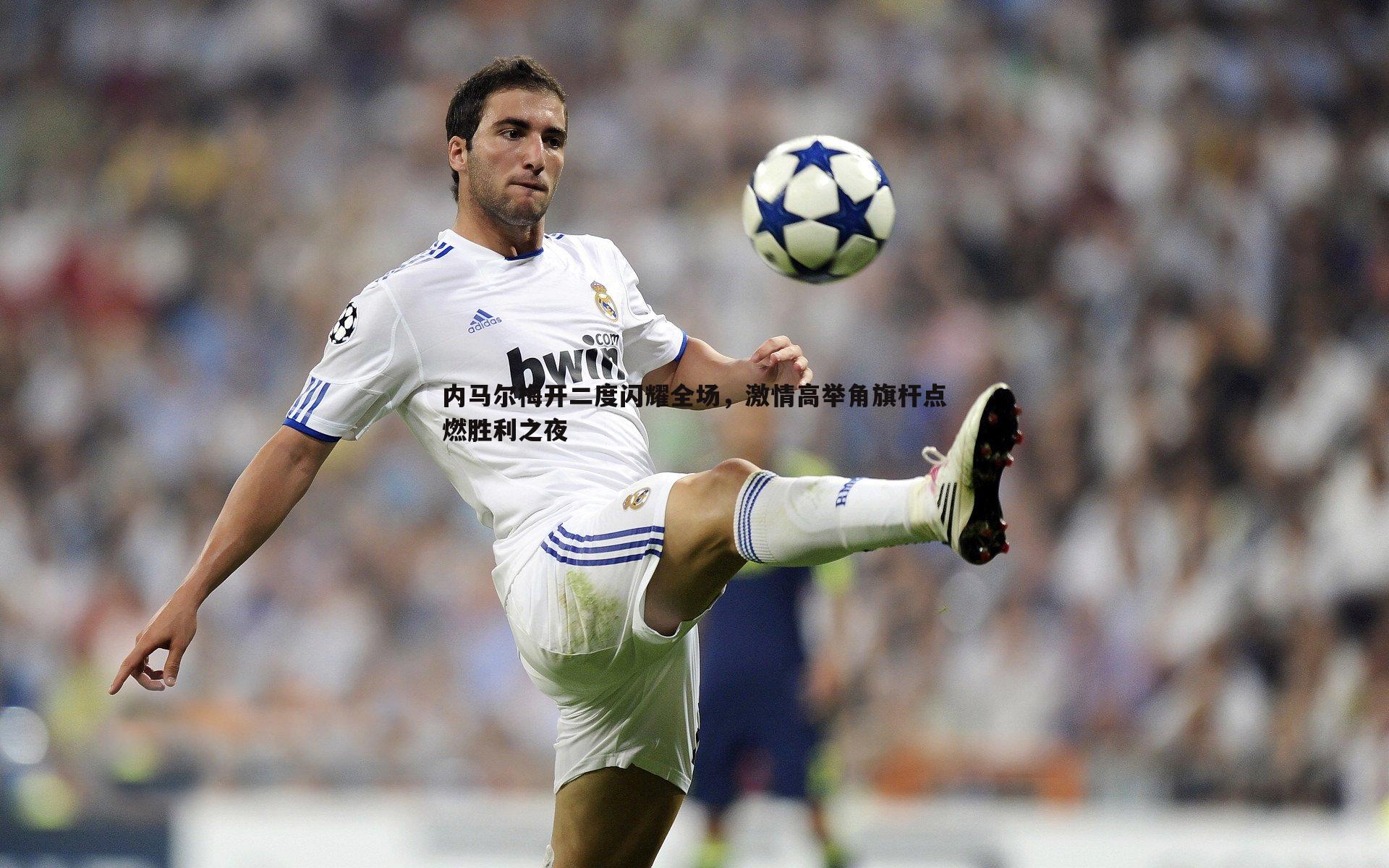内马尔梅开二度闪耀全场,激情高举角旗杆点燃胜利之夜