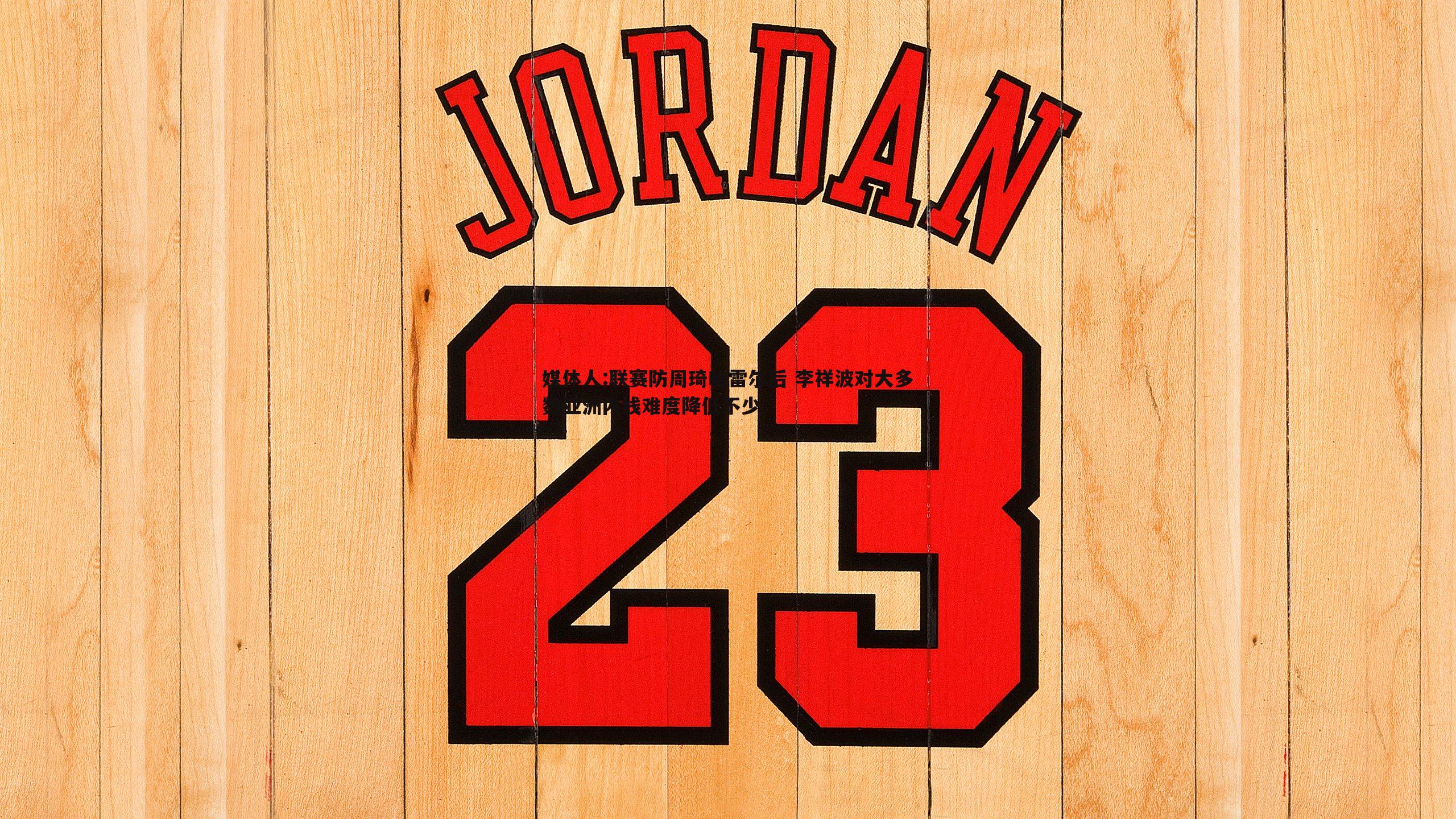 媒体人:联赛防周琦哈雷尔后 李祥波对大多数亚洲内线难度降低不少