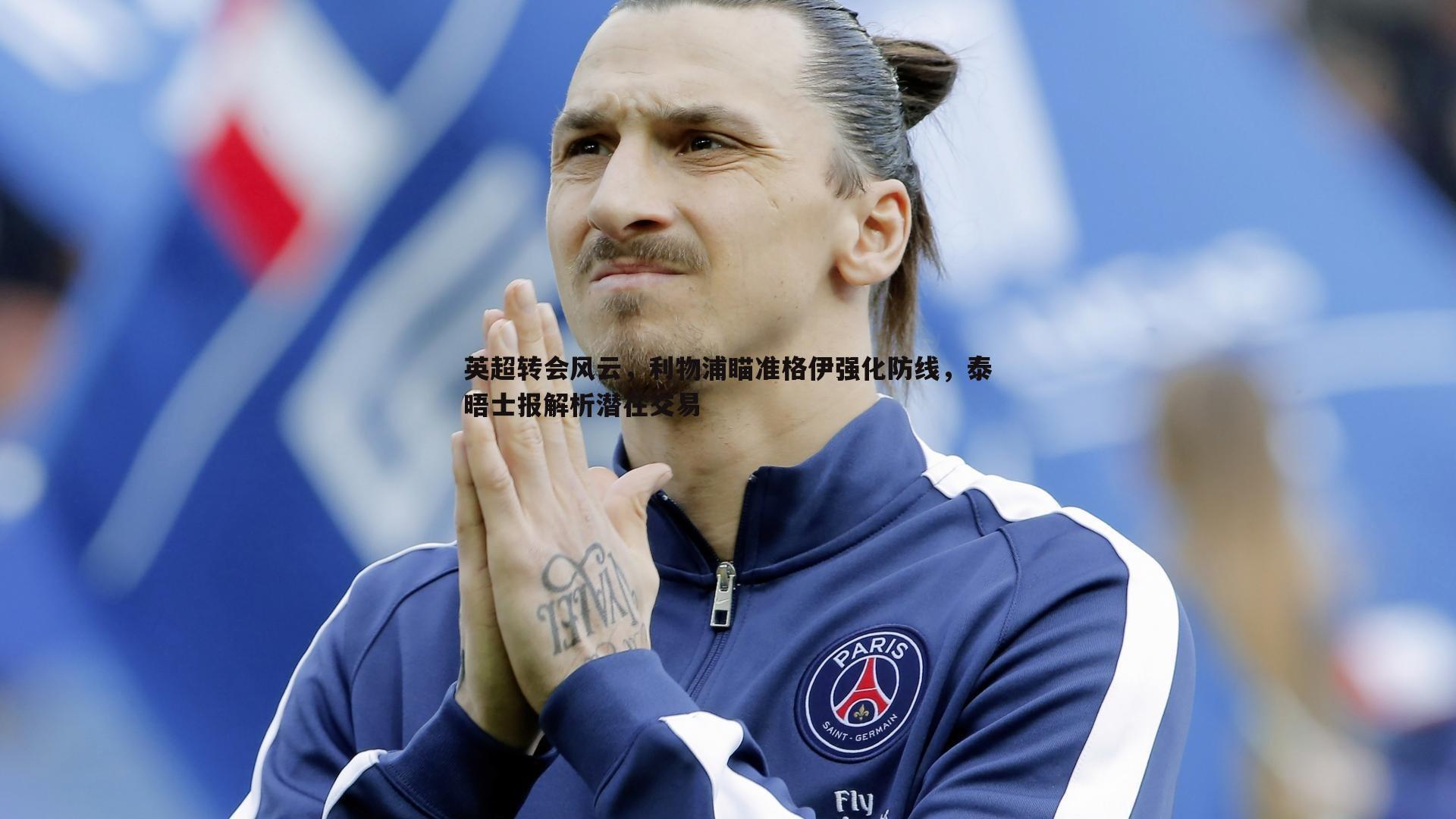 英超转会风云，利物浦瞄准格伊强化防线，泰晤士报解析潜在交易