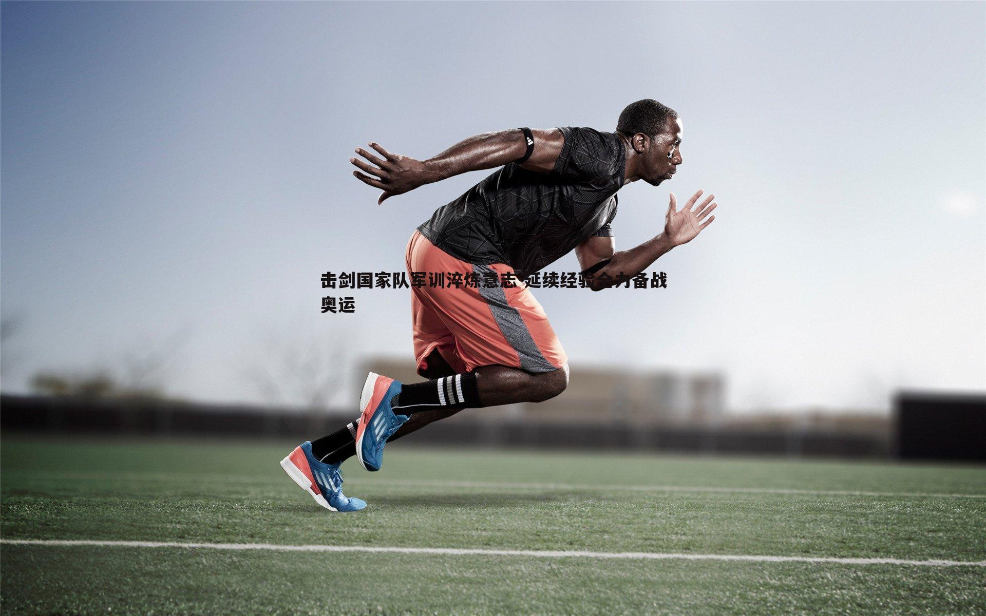 欧陆娱乐-击剑国家队军训淬炼意志 延续经验全力备战奥运